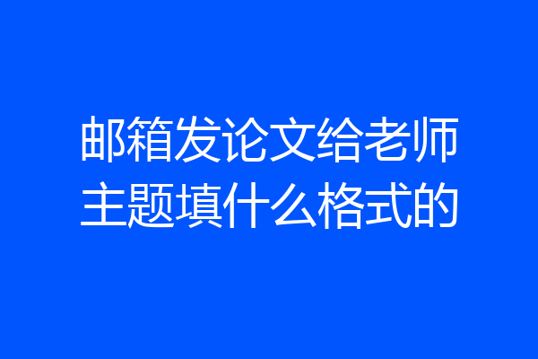 邮箱发论文给老师主题填什么格式的