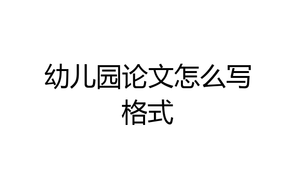 幼儿园论文怎么写格式