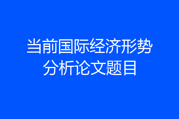 当前国际经济形势分析论文题目