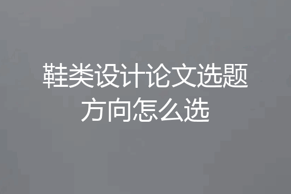 鞋类设计论文选题方向怎么选