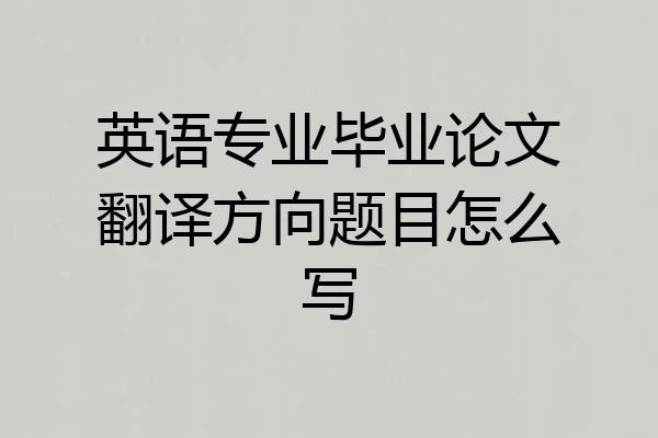 英语专业毕业论文翻译方向题目怎么写