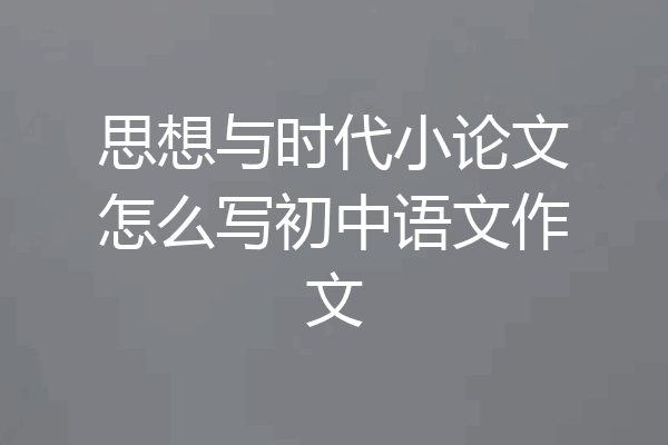 思想与时代小论文怎么写初中语文作文