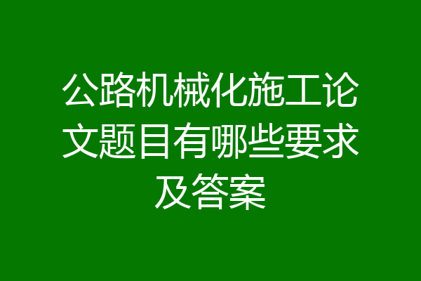 公路机械化施工论文题目有哪些要求及答案