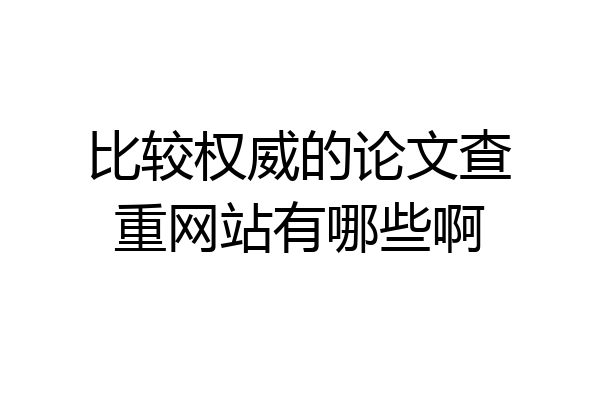 比较权威的论文查重网站有哪些啊
