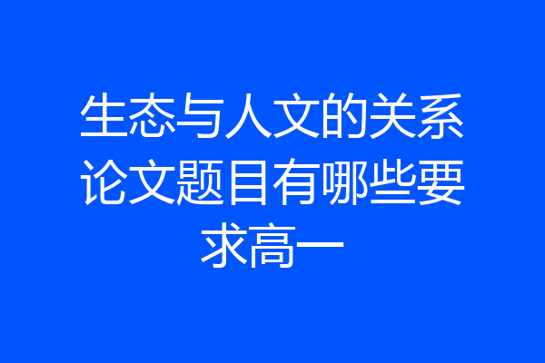 生态与人文的关系论文题目有哪些要求高一