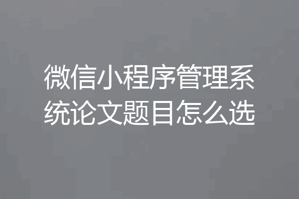 微信小程序管理系统论文题目怎么选