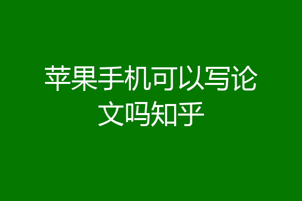 苹果手机可以写论文吗知乎