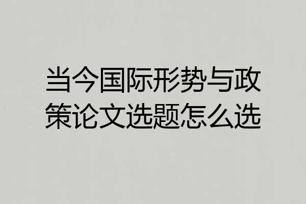 当今国际形势与政策论文选题怎么选