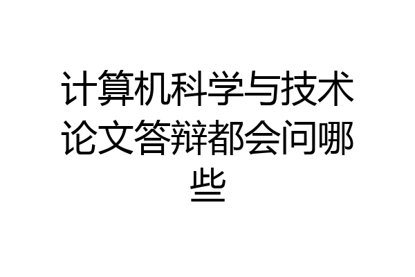 计算机科学与技术论文答辩都会问哪些