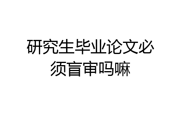 研究生毕业论文必须盲审吗嘛