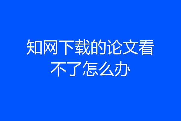 知网下载的论文看不了怎么办