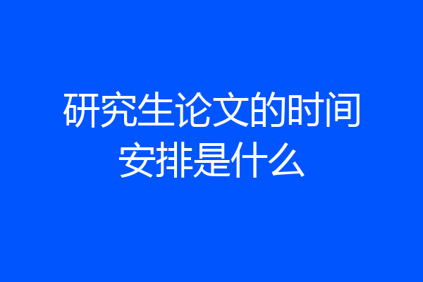 研究生论文的时间安排是什么