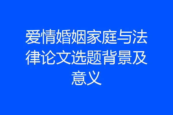 爱情婚姻家庭与法律论文选题背景及意义