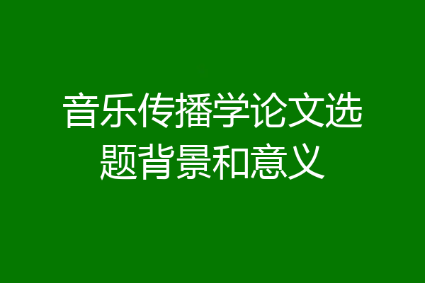 音乐传播学论文选题背景和意义
