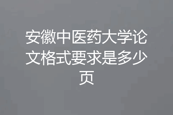 安徽中医药大学论文格式要求是多少页