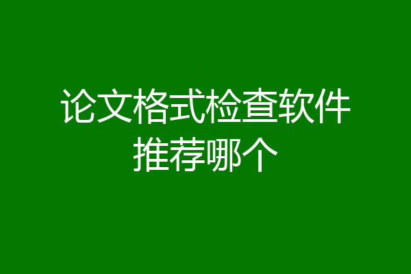论文格式检查软件推荐哪个