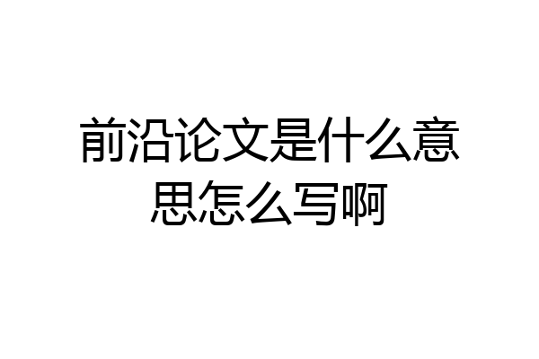 前沿论文是什么意思怎么写啊