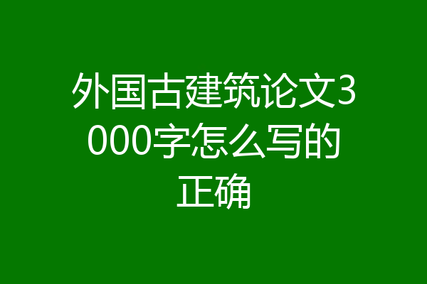 外国古建筑论文3000字怎么写的正确