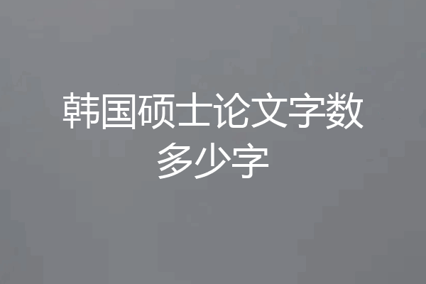 韩国硕士论文字数多少字