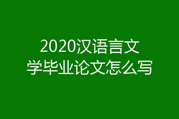 2020汉语言文学毕业论文怎么写