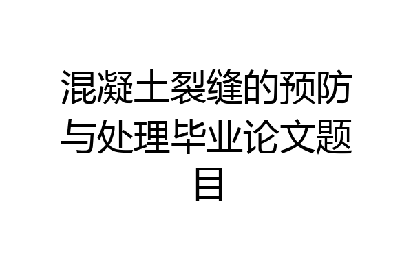 混凝土裂缝的预防与处理毕业论文题目
