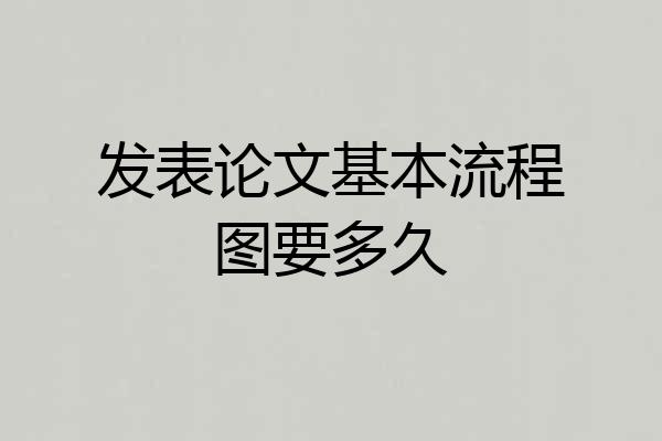 发表论文基本流程图要多久