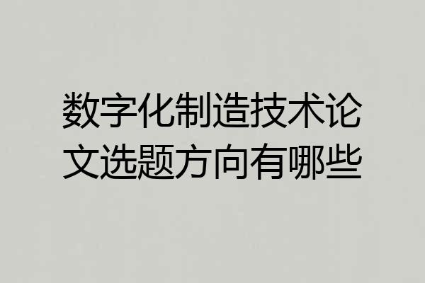数字化制造技术论文选题方向有哪些