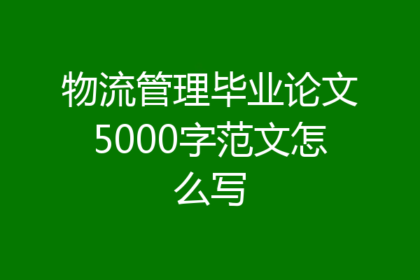 物流管理毕业论文5000字范文怎么写