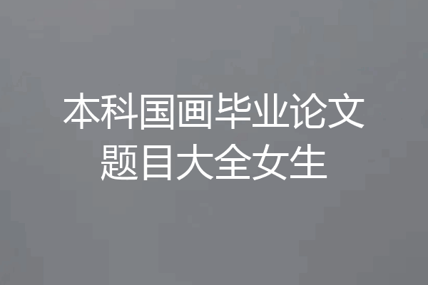 本科国画毕业论文题目大全女生