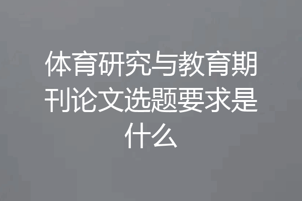 体育研究与教育期刊论文选题要求是什么