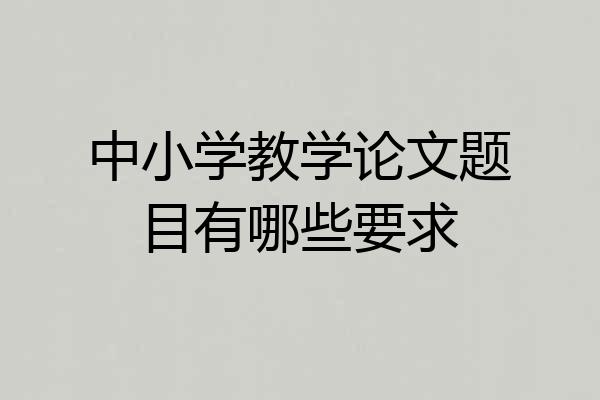 中小学教学论文题目有哪些要求