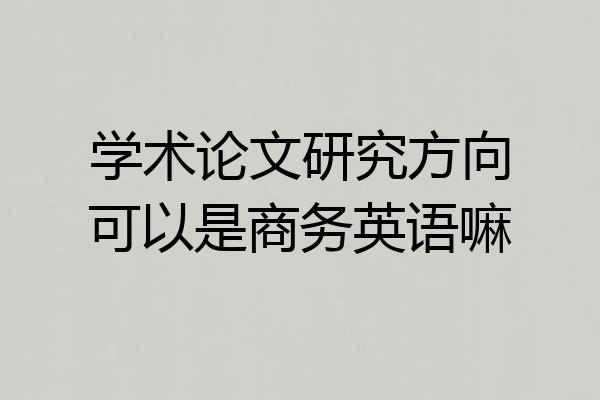 学术论文研究方向可以是商务英语嘛