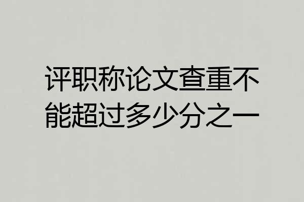 评职称论文查重不能超过多少分之一