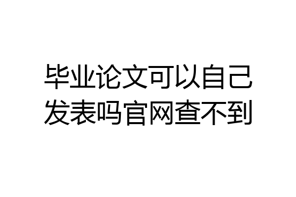 毕业论文可以自己发表吗官网查不到