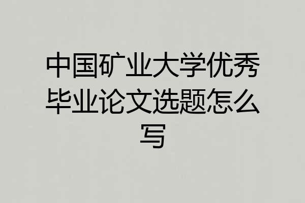 中国矿业大学优秀毕业论文选题怎么写