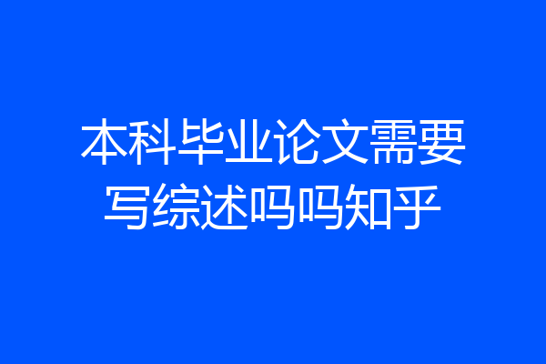 本科毕业论文需要写综述吗吗知乎