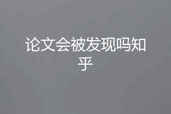 论文会被发现吗知乎