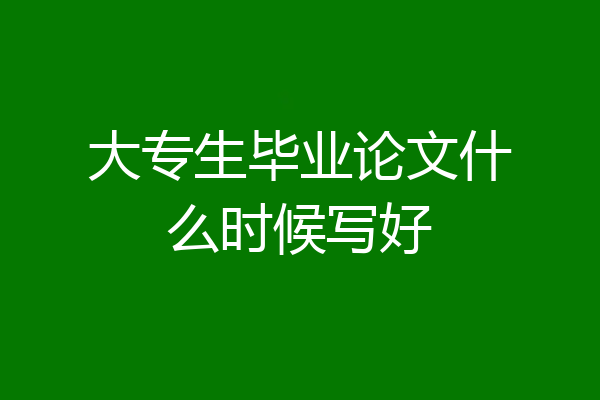 大专生毕业论文什么时候写好