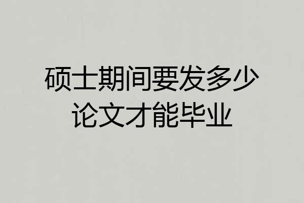 硕士期间要发多少论文才能毕业