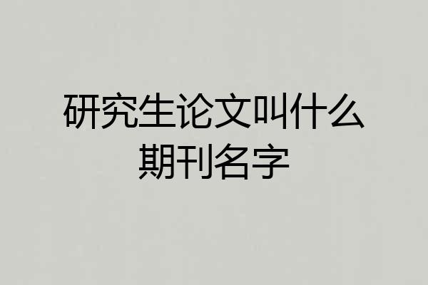 研究生论文叫什么期刊名字