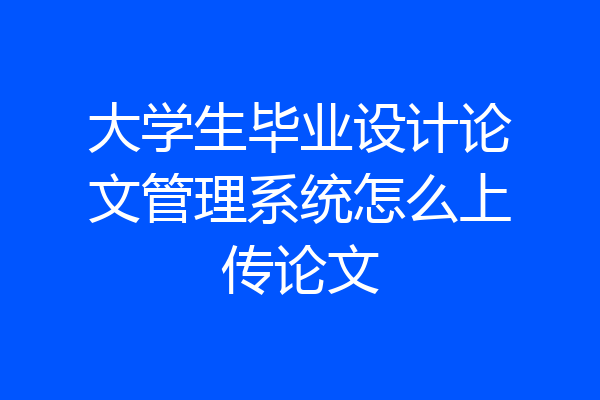 大学生毕业设计论文管理系统怎么上传论文