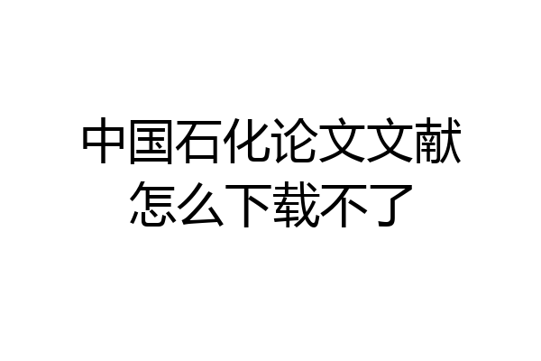 中国石化论文文献怎么下载不了