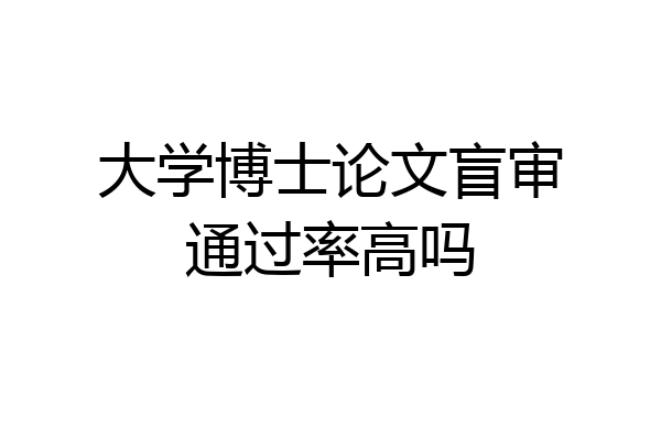 大学博士论文盲审通过率高吗
