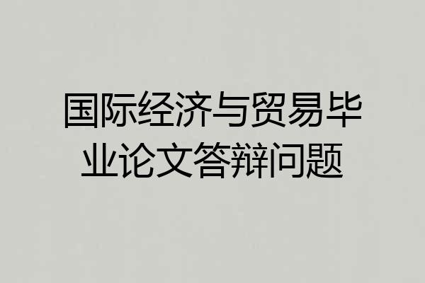 国际经济与贸易毕业论文答辩问题