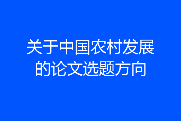 关于中国农村发展的论文选题方向