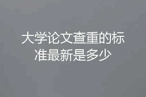 大学论文查重的标准最新是多少