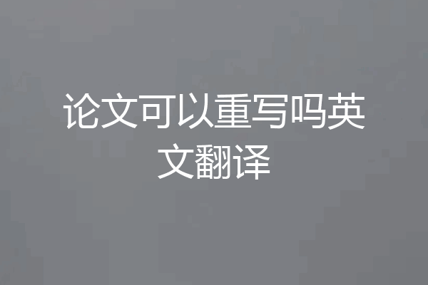 论文可以重写吗英文翻译