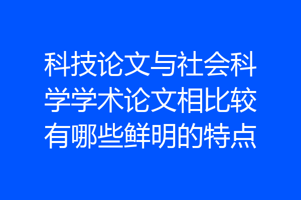 科技论文与社会科学学术论文相比较有哪些鲜明的特点