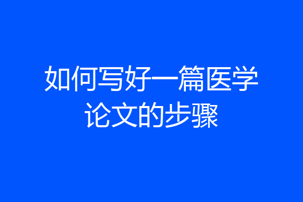 如何写好一篇医学论文的步骤