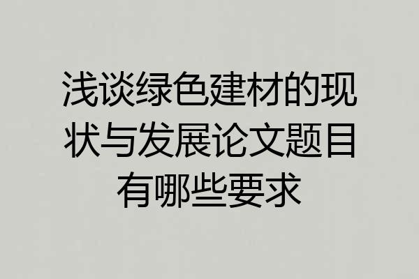 浅谈绿色建材的现状与发展论文题目有哪些要求